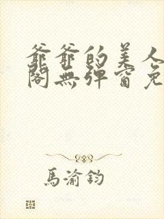 爷爷的美人笔趣阁无弹窗免费阅读