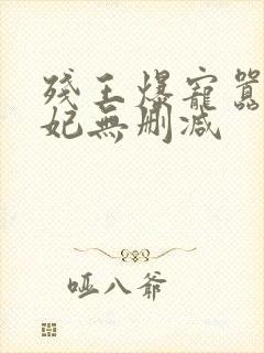 残王爆宠嚣张医妃无删减