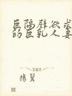 巨隔壁欲求不满的巨乳人妻