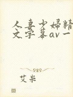 人妻少妇精品中文字幕av一级久久久