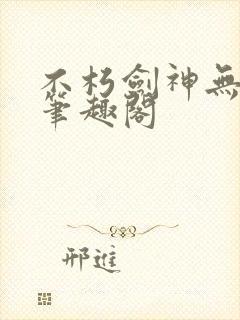 不朽剑神无弹窗笔趣阁