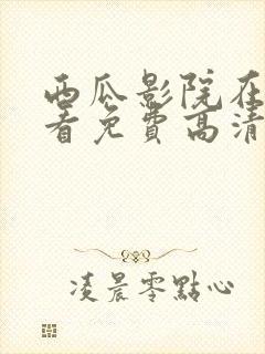 西瓜影院在线观看免费高清电视剧