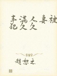 丰满人妻被公侵犯久久