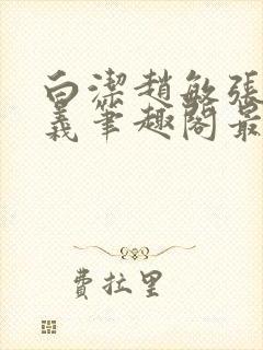 白洁赵敏张倩高义笔趣阁最新章节孙