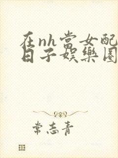 在nh当女配的日子娱乐圈封面