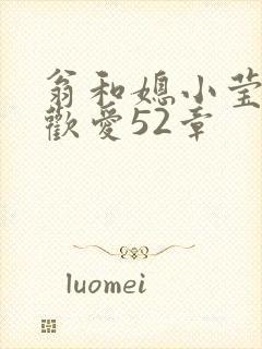 翁和媳小莹浴室欢爱52章