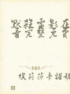 默杀电影在线观看完整免费高清国语