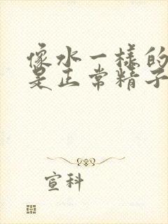 像水一样的精子是正常精子吗