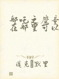 哪吒之魔童降世在哪里可以免费看