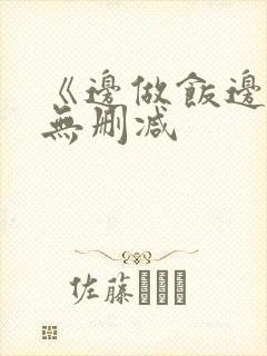 《边做饭边躁》无删减