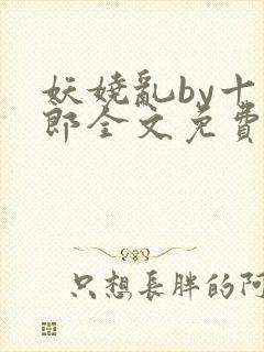 妖娆乱by十四郎全文免费阅读笔趣阁无封面