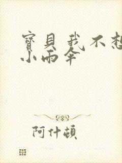 宝贝 我不想带小雨伞