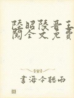 陆昭陵晋王周时阅全文免费阅读笔趣阁