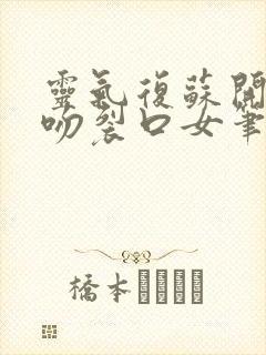 灵气复苏开局强吻裂口女笔趣阁