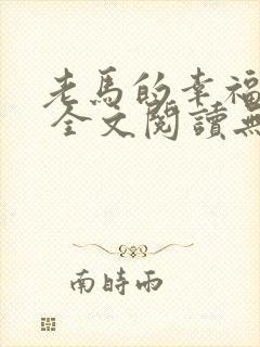 老马的幸福生活 全文阅读无弹窗