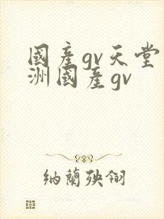 国产gv天堂亚洲国产gv
