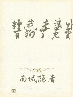 糟,我老婆外面有狗了免费阅读