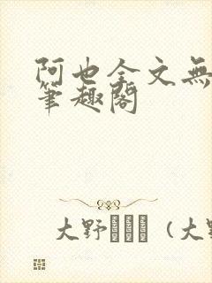 阿也全文无删减笔趣阁