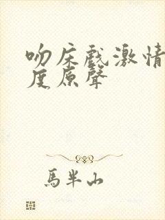 吻床戏激情大尺度原声