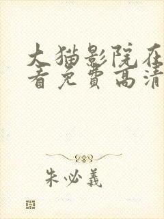 大猫影院在线观看免费高清电视剧