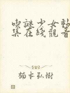 吃谜少女动漫全集在线观看完整版高