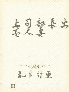 上司部长出轨漂亮人妻