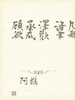 顾承泽 洛凡 欲成欢 笔趣阁封面