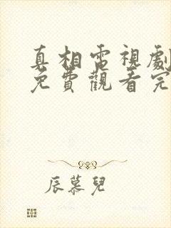 真相电视剧全集免费观看完整版