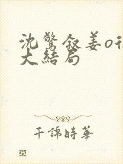 沈惊叙姜o后续大结局