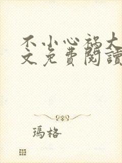 不小心祸大了全文免费阅读