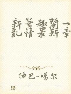 新笔趣阁→翁媳乱情最新章节