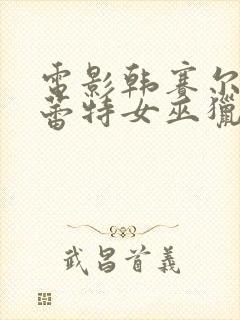 电影韩赛尔与格蕾特女巫猎人2