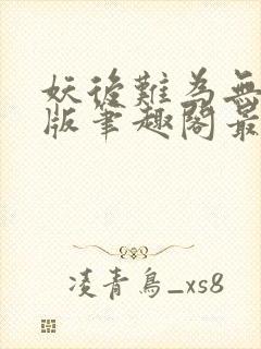 妖后难为无删减版笔趣阁最新章节