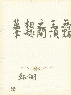 万相之王无弹窗笔趣阁顶点