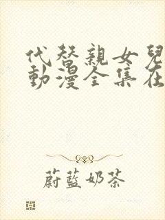 代替亲女儿让你动漫全集在线观看第1集