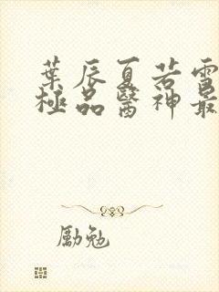 叶辰夏若雪都市极品医神最新章节封面