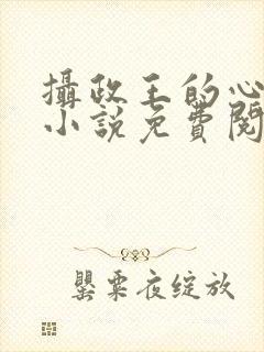 摄政王的心尖宠小说免费阅读