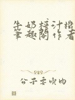 牛奶榨汁机po笔趣阁作者臣年封面