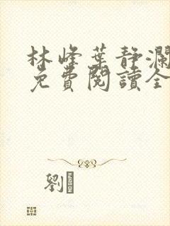 林峰叶静澜小说免费阅读全文无弹窗