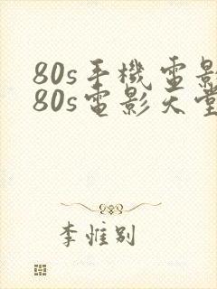 80s手机电影80s电影天堂