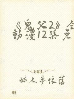 《鬼父2》全集动漫12集免费观看