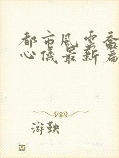 都市风云乔梁叶心仪最新篇章封面