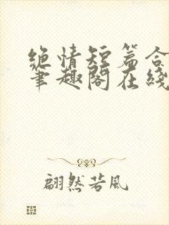 绝情短篇合集.笔趣阁在线阅读