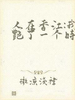 人在香江:我惊艳了一个时代笔趣阁