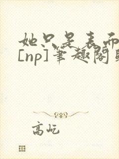 她只是表面清纯[np]笔趣阁归