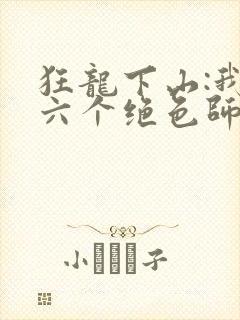 狂龙下山:我的六个绝色师姐全本