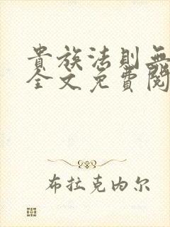 贵族法则无删减全文免费阅读笔趣阁