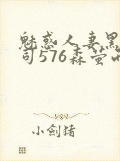 魅惑人妻黑人上司576森萤而萱雨