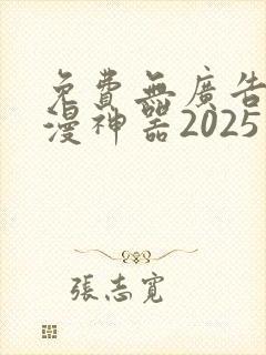 免费无广告看动漫神器2025最新版