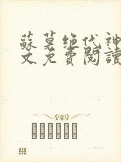 苏莫绝代神主全文免费阅读 最新章节无弹窗